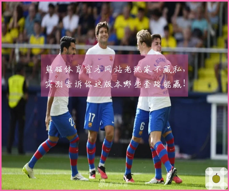 熊猫体育官方网站老玩家不藏私，实测告诉你这版本哪些套路能赢！