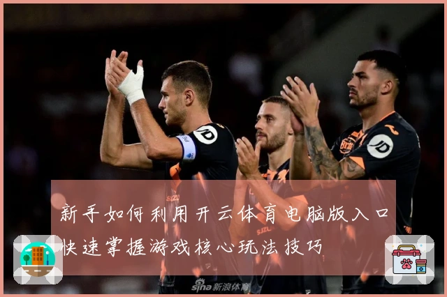 新手如何利用开云体育电脑版入口快速掌握游戏核心玩法技巧