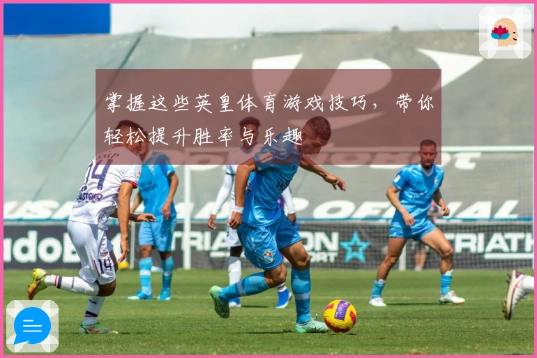 掌握这些英皇体育游戏技巧，带你轻松提升胜率与乐趣