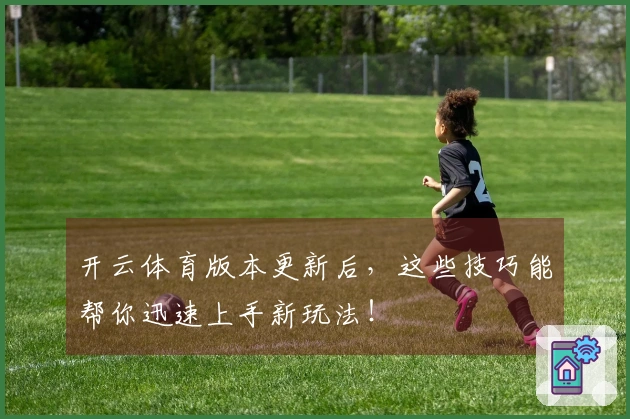 开云体育版本更新后，这些技巧能帮你迅速上手新玩法！