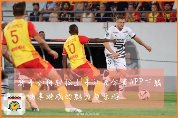 新手如何轻松上手江南体育APP下载，畅享游戏的魅力与乐趣