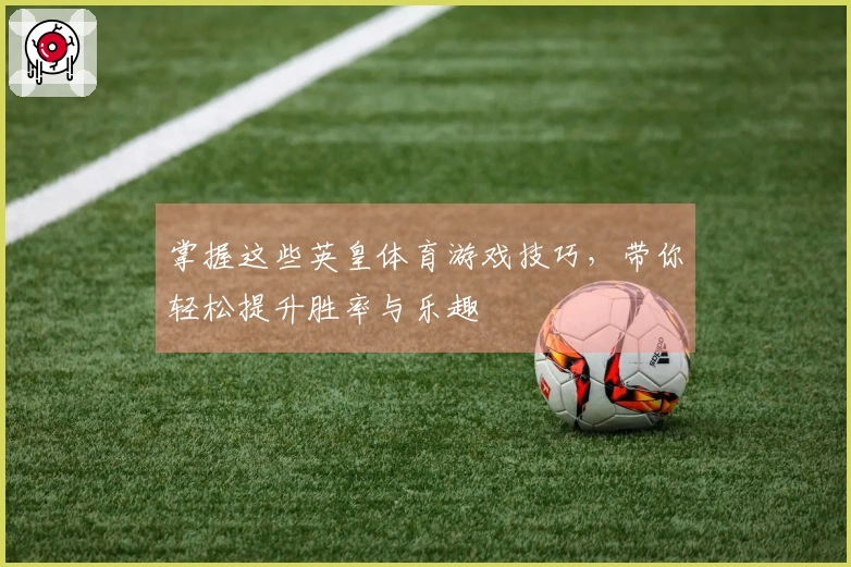 掌握这些英皇体育游戏技巧，带你轻松提升胜率与乐趣