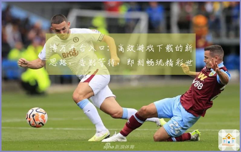 博万平台入口：高效游戏下载的新思路，告别等待，即刻畅玩精彩世界