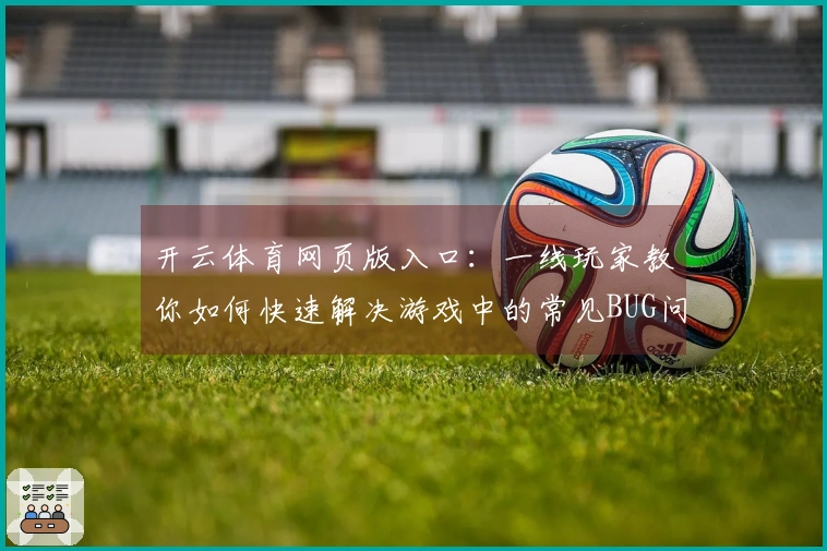 开云体育网页版入口：一线玩家教你如何快速解决游戏中的常见BUG问题