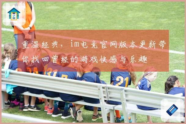 重温经典，im电竞官网版本更新带你找回曾经的游戏快感与乐趣