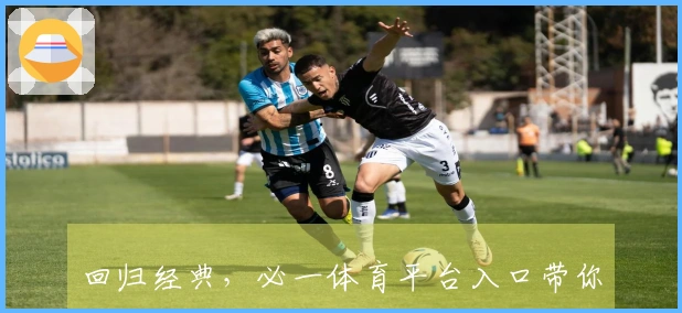 回归经典，必一体育平台入口带你重拾初心，掌握制胜技巧。