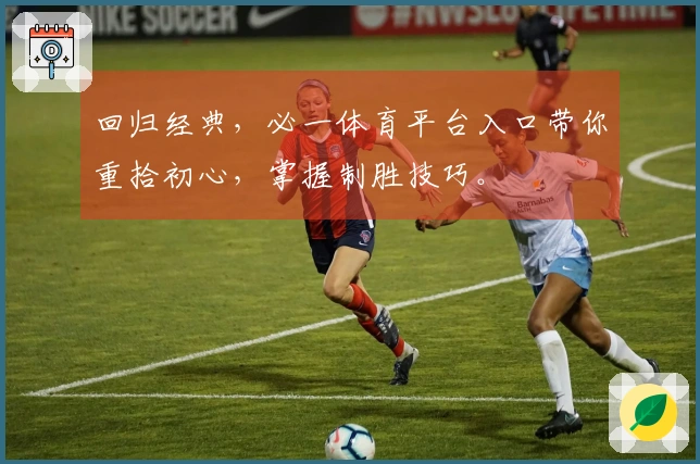 回归经典，必一体育平台入口带你重拾初心，掌握制胜技巧。