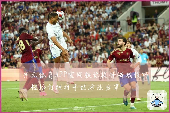 开云体育APP官网教你提升游戏技巧，轻松打败对手的方法分享