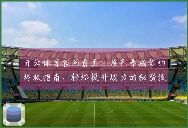 开云体育官网首页：角色养成你的终极指南，轻松提升战力的秘密技巧分享