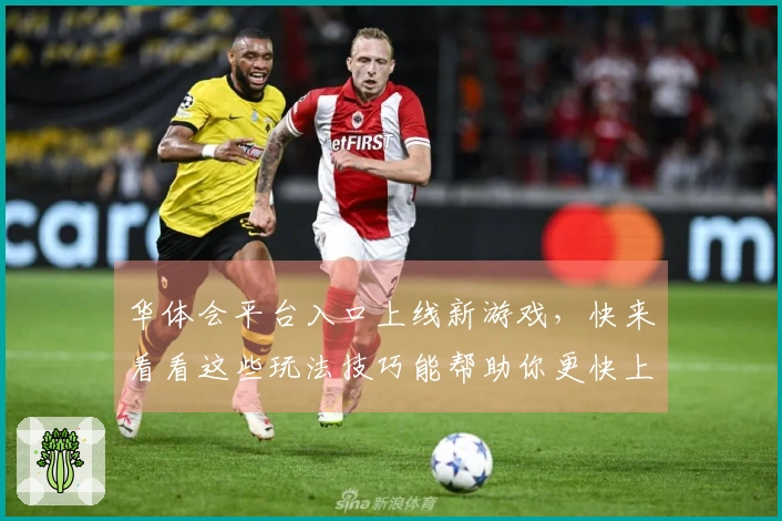 华体会平台入口上线新游戏，快来看看这些玩法技巧能帮助你更快上手！