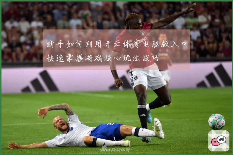 新手如何利用开云体育电脑版入口快速掌握游戏核心玩法技巧