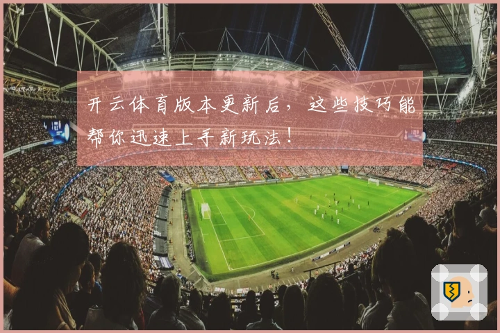 开云体育版本更新后，这些技巧能帮你迅速上手新玩法！